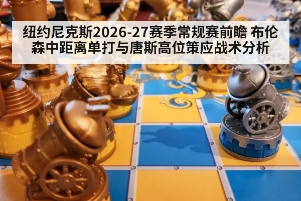 纽约尼克斯2026-27赛季常规赛前瞻 布伦森中距离单打与唐斯高位策应战术分析