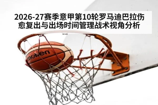 2026-27赛季意甲第10轮罗马迪巴拉伤愈复出与出场时间管理战术视角分析